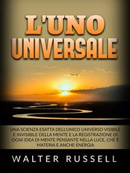 L' uno universale. Una scienza esatta dell'unico universo visibile e invisibile della mente e la registrazione di ogni idea di mente pensante nella luce, che è materia e anche energia