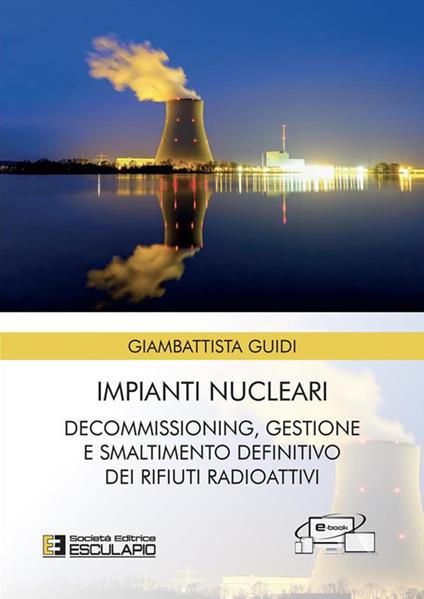 Impianti nucleari. Decommissioning gestione e smaltimento definitivo dei rifiuti radioattivi - Giambattista Guidi - ebook