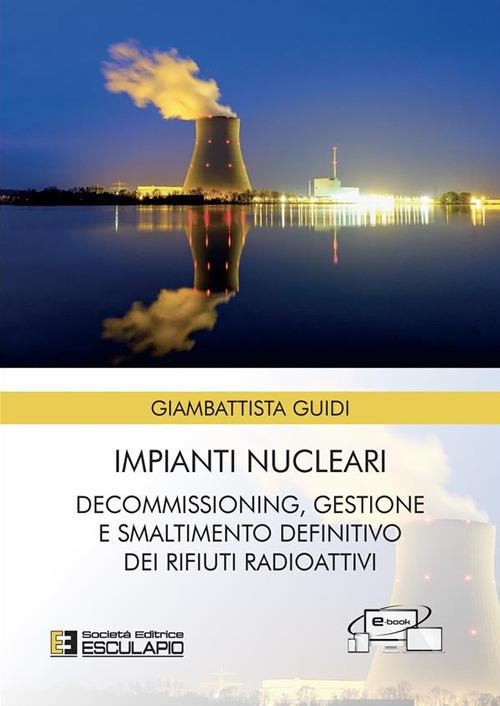 Impianti nucleari. Decommissioning gestione e smaltimento definitivo dei rifiuti radioattivi - Giambattista Guidi - ebook