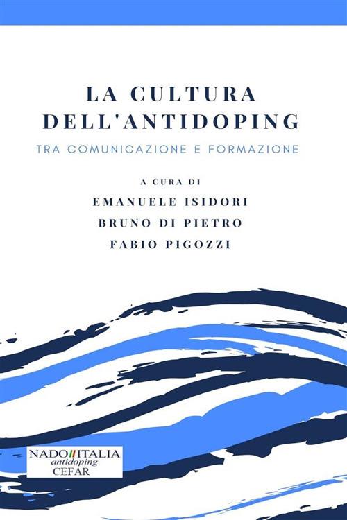 La cultura dell'antidoping. Tra comunicazione e formazione - Bruno Di Pietro,Emanuele Isidori,Fabio Pigozzi - ebook
