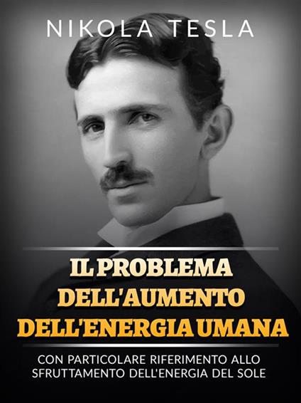 Il problema dell'aumento dell'energia umana. Con particolare riferimento allo sfruttamento dell'energia del Sole - Nikola Tesla,David De Angelis - ebook
