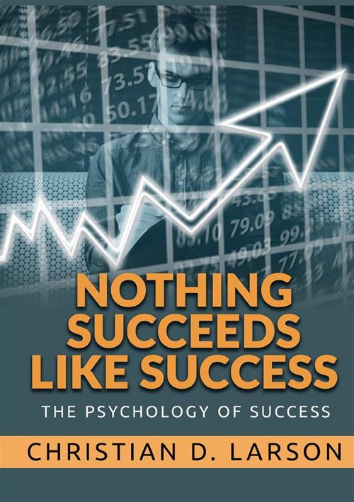 Nothing succeeds like success. The psychology of success - Christian D. Larson - copertina