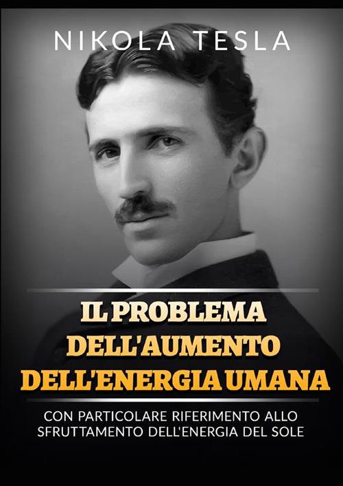 Il problema dell'aumento dell'energia umana. Con particolare riferimento allo sfruttamento dell'energia del Sole - Nikola Tesla - copertina