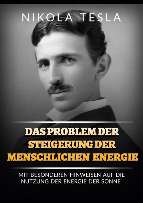 Das problem der steigerung der menschlichen energie. Mit besonderen hinweisen auf die nutzung der energie der sonne - Nikola Tesla - copertina