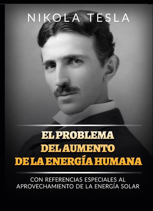 El problema del aumento de la energía humana. Con referencias especiales al aprovechamiento de la energía solar - Nikola Tesla - copertina