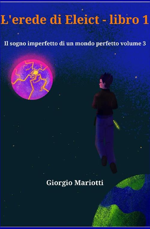L' erede di Eleict. Libro 1. Il sogno imperfetto di un mondo perfetto. Vol. 3 - Giorgio Mariotti - copertina