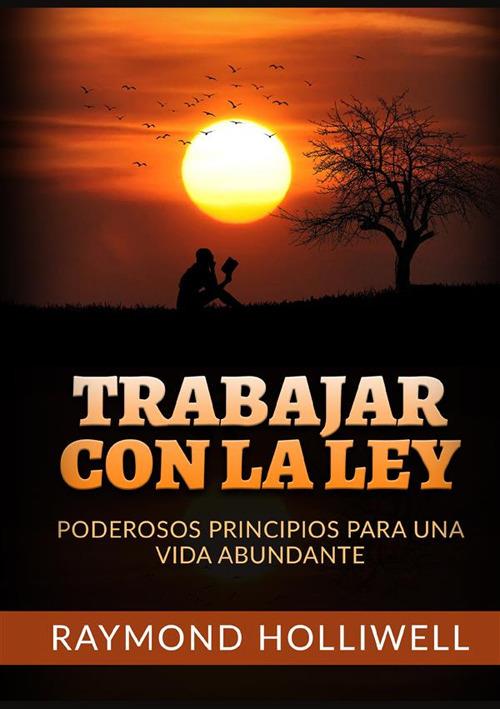 Trabajar con la Ley. Poderosos principios para una vida abundante - Raymond Holliwell - copertina