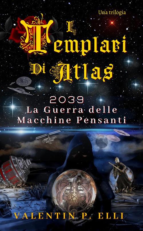 2039. La guerra delle macchine pensanti. I Templari di Atlas - Valentin P. Elli - copertina