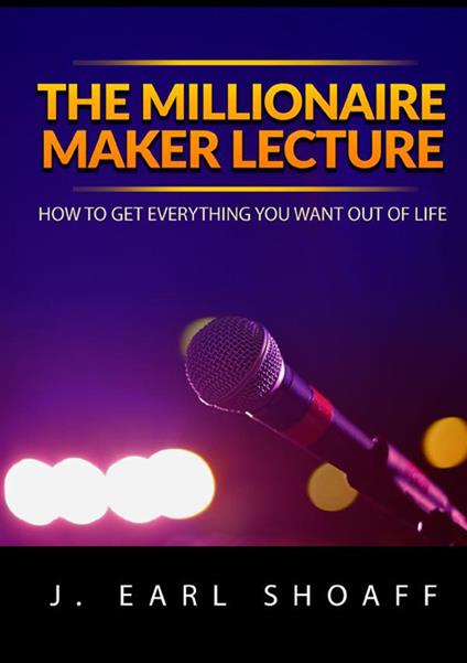 The millionaire maker lecture. How to get everything you want out of life - J. Earl Shoaff - copertina