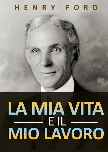 La mia vita e il mio lavoro - Henry Ford - copertina