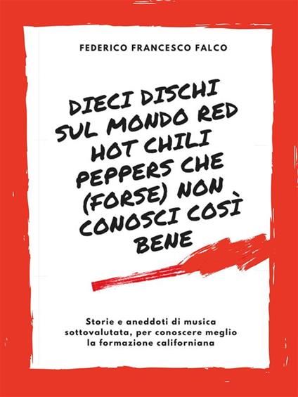 Dieci dischi sul mondo Red Hot Chili Peppers che (forse) non conosci bene - Federico Francesco Falco - ebook