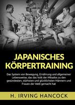 Japanisches Körpertraining. Das System von Bewegung, Ernährung und allgemeiner Lebensweise, das das Volk der Mikados zu den gesündesten, stärksten und glücklichsten Männern und Frauen der Welt gemacht hat