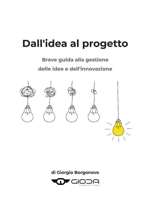 Dall'idea al progetto. Breve guida alla gestione delle idee e dell'innovazione - Giorgio Borgonovo - ebook