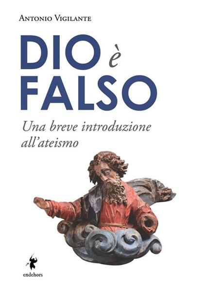 Dio è falso. Una breve introduzione all'ateismo - Antonio Vigilante - ebook