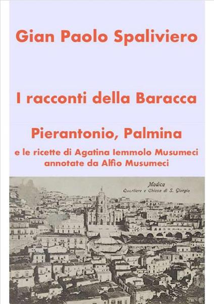 I racconti della Baracca. Pierantonio, Palmina e le ricette di Agatina Iemmolo Musumeci annotate da Alfio Musumeci - Gian Paolo Spaliviero - ebook