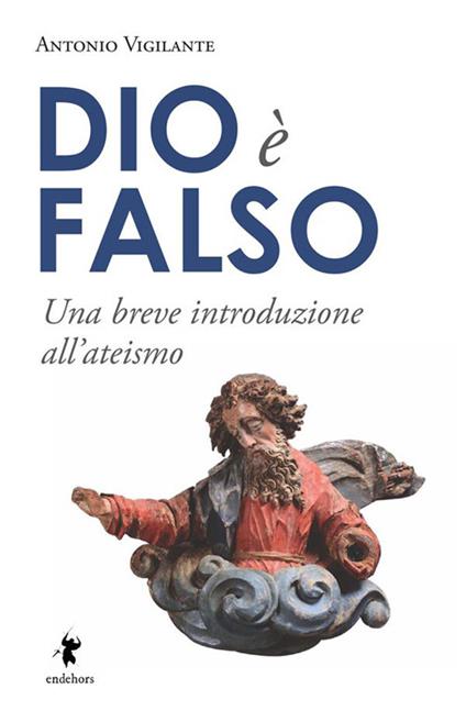 Dio è falso. Una breve introduzione all'ateismo - Antonio Vigilante - copertina