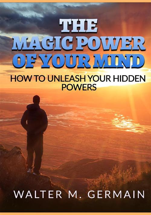 The magic power of your mind. How to unleash your hidden powers - Walter M. Germain - copertina