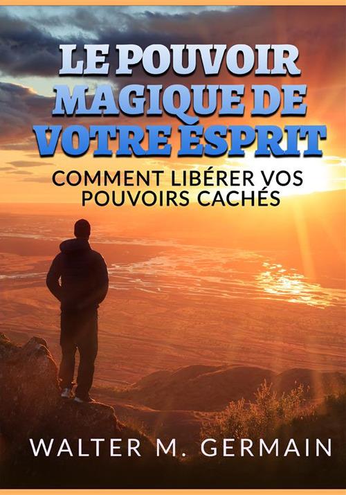 Le pouvoir magique de votre esprit. Comment libérer vos pouvoirs cachés - Walter M. Germain - copertina