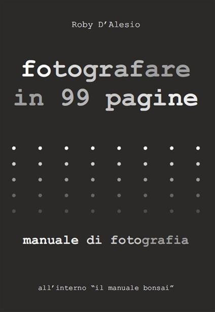Fotografare in 99 pagine. Manuale di fotografia - Roby D'alesio - ebook