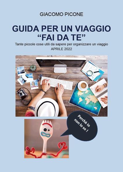 Guida per un viaggio «fai da te». Tante piccole cose utili da sapere per organizzare un viaggio - Giacomo Picone - copertina