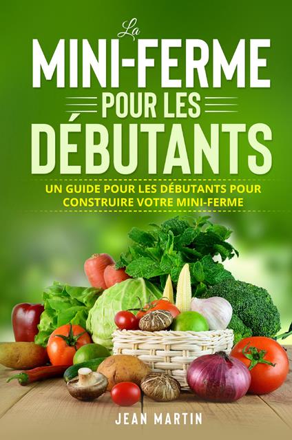 La mini-ferme pour les débutants. Un guide pour les débutants pour construire votre mini-ferme - Jean Martin - copertina