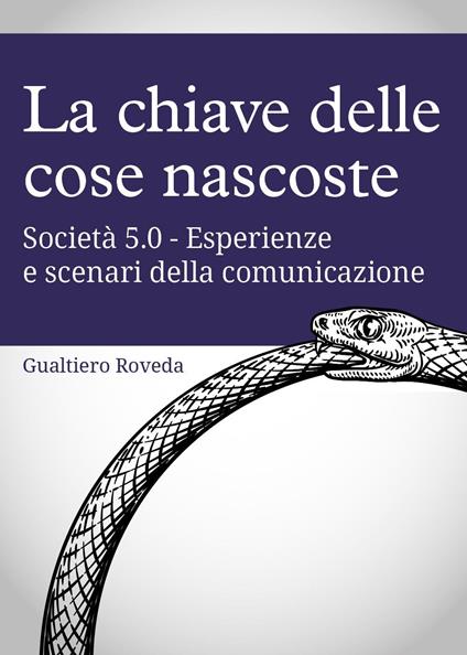 La chiave delle cose nascoste. Società 5.0. Esperienze e scenari della comunicazione - Gualtiero Roveda - copertina