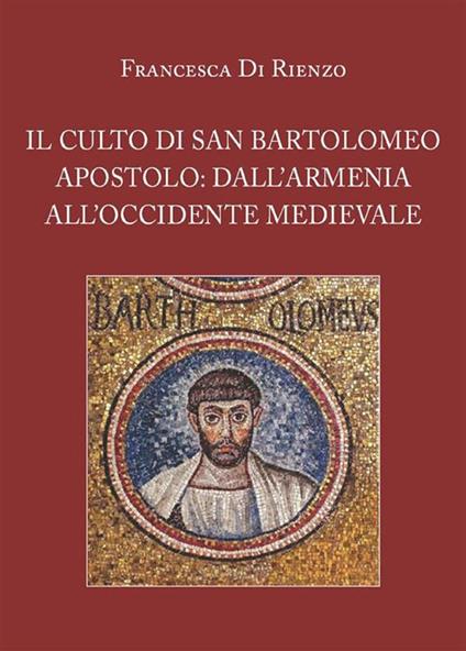 Il culto di San Bartolomeo Apostolo: dall'Armenia all'Occidente medievale - Francesca Di Rienzo - ebook