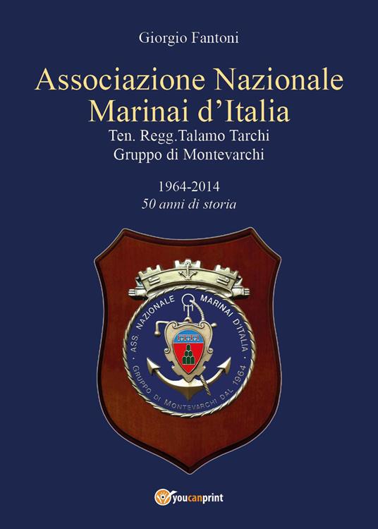 Associazione Nazionale Marinai d'Italia. Ten. Regg. Talamo Tarchi Gruppo di Montevarchi. 1964-2014 50 anni di storia - Giorgio Fantoni - copertina