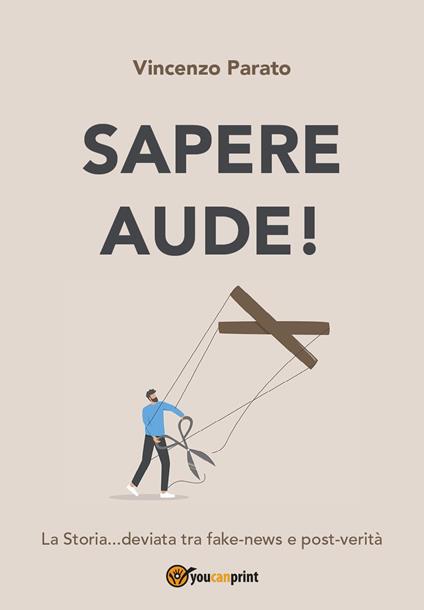 Sapere aude! La storia... deviata tra fake-news e post-verità - Vincenzo Parato - copertina