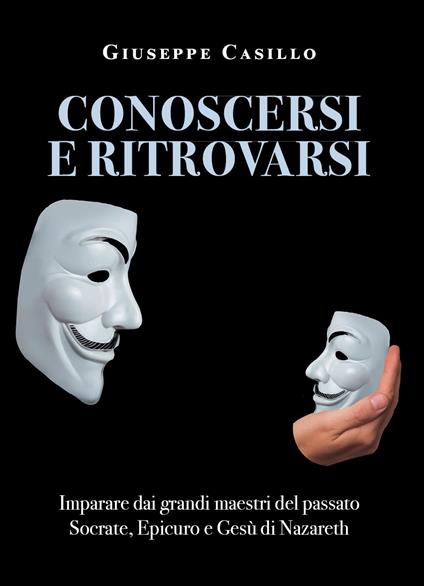 Conoscersi e ritrovarsi. Imparare dai grandi maestri del passato Socrate, Epicuro e Gesù di Nazareth - Giuseppe Casillo - copertina
