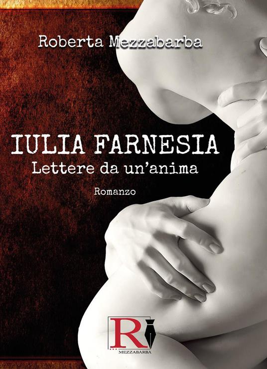Iulia Farnesia. Lettere da un'anima. La vera storia di Giulia Farnese - Roberta Mezzabarba - copertina