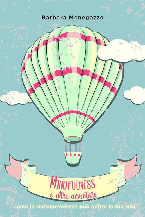 Mindfulness e altre avventure. Come la consapevolezza può aprire la tua vita - Barbara Menegazzo - ebook