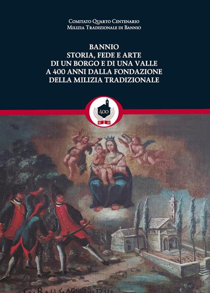 Bannio: storia, fede e arte di un borgo e di una valle a 400 anni dalla fondazione della Milizia Tradizionale - Stefano Della Sala,Pier Antonio Ragozza,Fabrizio Cammelli - copertina