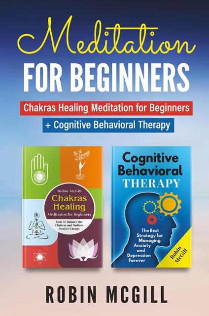 Meditation for Beginners: Chakras healing meditation for beginners. How to balance the chakras and radiate positive energy-Cognitive behavioral therapy. The best strategy for managing anxiety and depression forever - Robin McGill - copertina