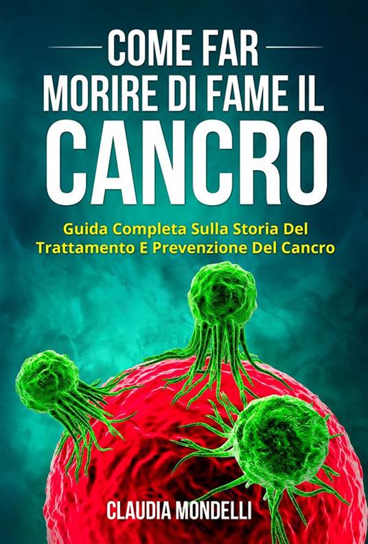 Come far morire di fame il cancro. Guida completa sulla storia del trattamento e prevenzione del cancro - Claudia Mondelli - ebook