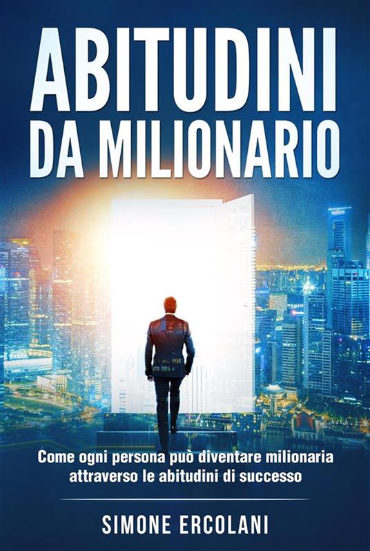 Abitudini da milionario. Come ogni persona può diventare milionaria attraverso le abitudini di successo - Simone Ercolani - ebook