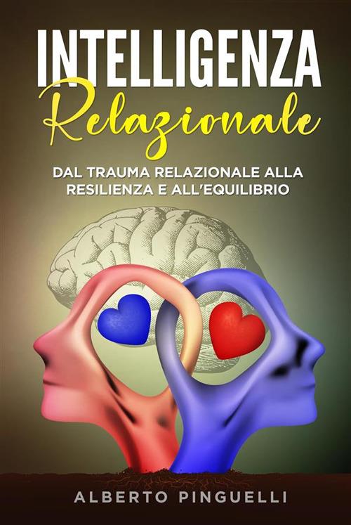 Intelligenza relazionale. Dal trauma relazionale alla resilienza e all'equilibrio - Alberto Pinguelli - ebook
