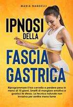 Ipnosi della fascia gastrica. Riprogrammare il tuo cervello e perdere peso in meno di 10 giorni. Smetti di mangiare emotivo e guarisci te stesso. La tecnica naturale non invasiva per sentire meno fame