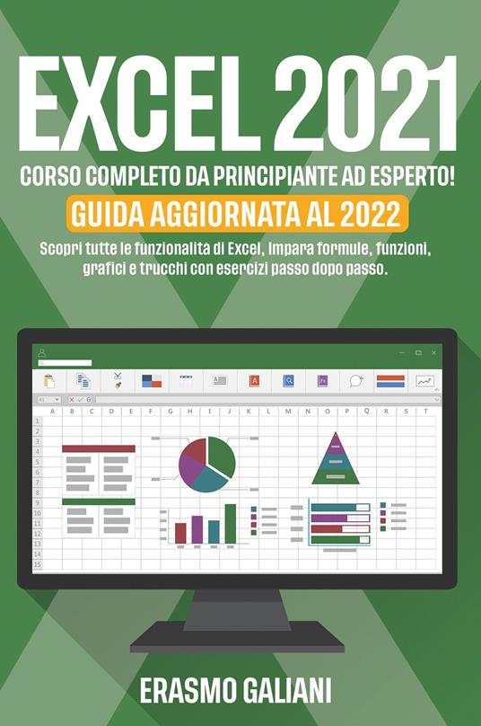 Excel 2021, corso completo da principante ad esperto! Scopri tutte le funzionalità di Excel, Impara formule, funzioni, grafici e trucchi con esercizi passo dopo passo. Guida aggiornata al 2022 - Erasmo Galiani - copertina