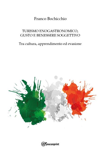 Turismo enogastronomico, gusto e benessere soggettivo. Tra cultura, apprendimento ed evasione - Franco Bochicchio - copertina