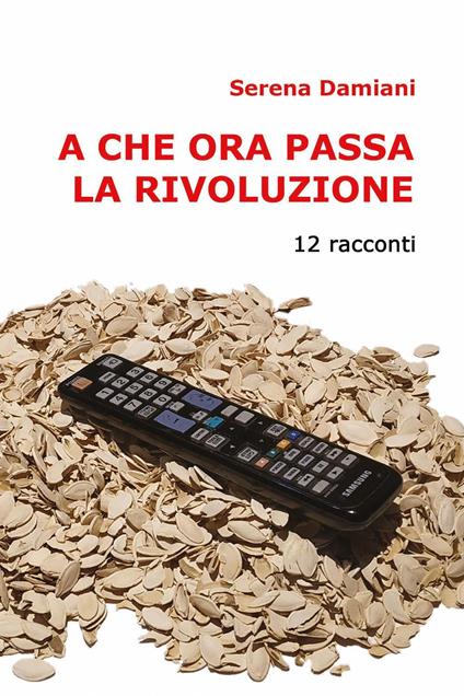 A che ora passa la rivoluzione. 12 racconti - Serena Damiani - copertina