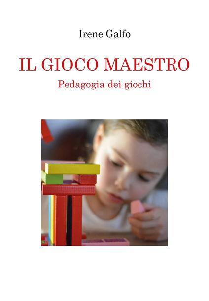 Il gioco maestro. Pedagogia dei giochi - Irene Galfo - copertina