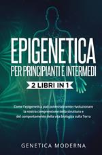 Epigenetica per principianti. Come l'epigenetica può potenzialmente rivoluzionare la nostra comprensione della struttura e del comportamento della vita biologica sulla Terra. Genetica moderna