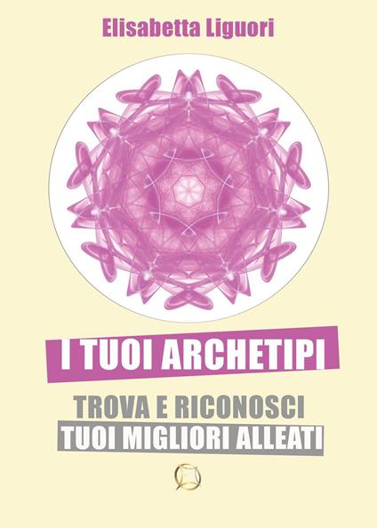 I tuoi archetipi. Trova e riconosci i tuoi migliori alleati - Elisabetta Liguori - copertina