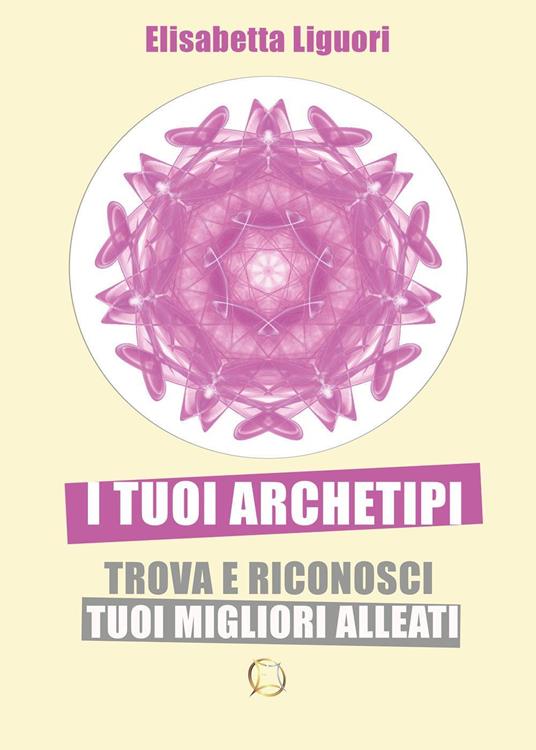 I tuoi archetipi. Trova e riconosci i tuoi migliori alleati - Elisabetta Liguori - copertina
