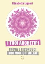 I tuoi archetipi. Trova e riconosci i tuoi migliori alleati