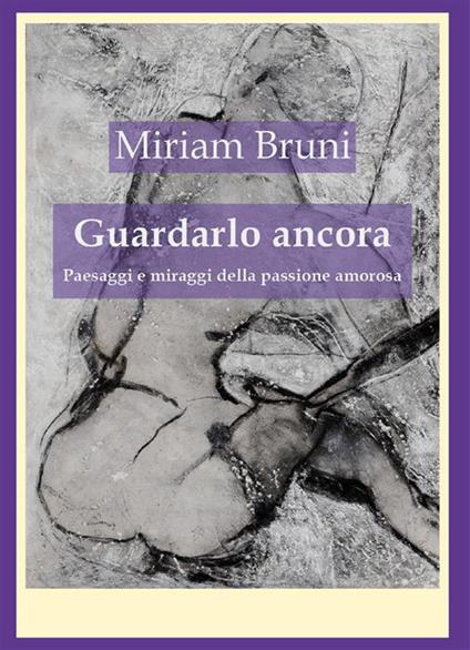 Guardarlo ancora. Paesaggi e miraggi della passione amorosa - Miriam Bruni - ebook
