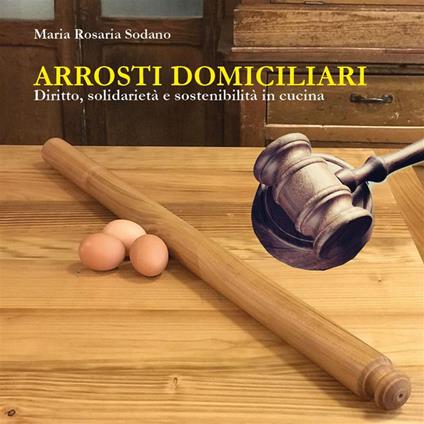 Arrosti domiciliari. Diritto, solidarietà e sostenibilità in cucina - Maria Rosaria Sodano - ebook