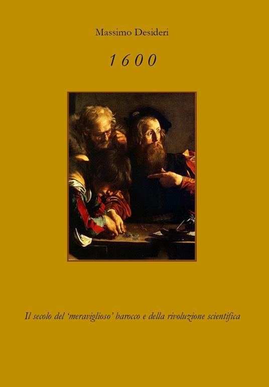 1600. Il secolo del «meraviglioso» Barocco e della rivoluzione scientifica - Massimo Desideri - copertina