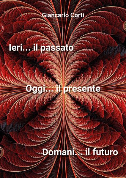 Ieri il passato... Oggi il presente... Domani il futuro - Giancarlo Corti - copertina
